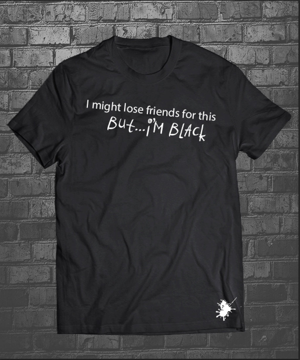 I Might Lose Friends This....But I'm Black T-Shirt